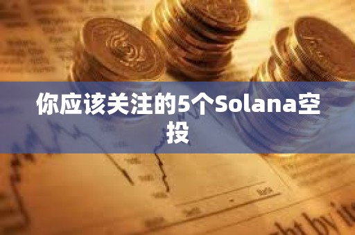 你应该关注的5个Solana空投
