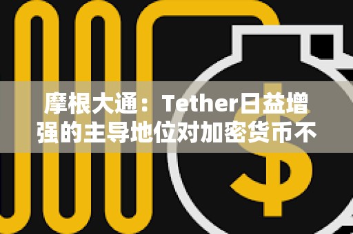 摩根大通：Tether日益增强的主导地位对加密货币不利