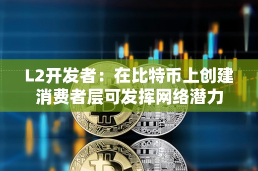 L2开发者：在比特币上创建消费者层可发挥网络潜力