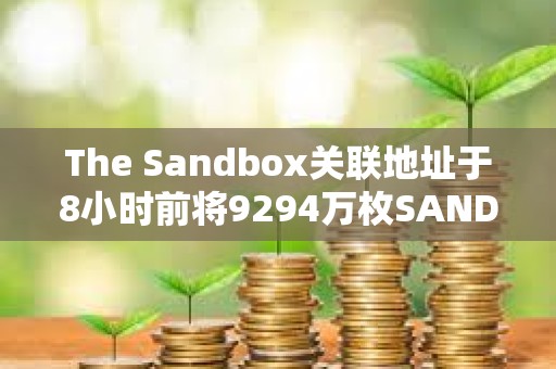 The Sandbox关联地址于8小时前将9294万枚SAND存入Binance