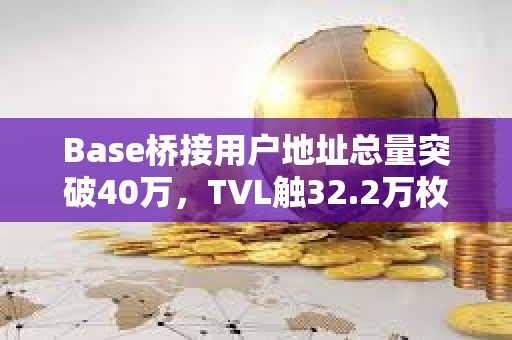 Base桥接用户地址总量突破40万，TVL触32.2万枚ETH