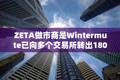 ZETA做市商是Wintermute已向多个交易所转出180万枚ZETA