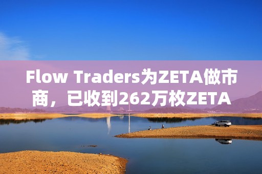 Flow Traders为ZETA做市商，已收到262万枚ZETA