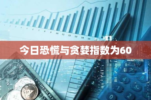 今日恐慌与贪婪指数为60