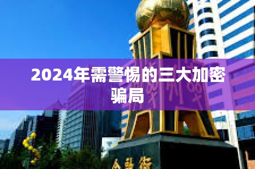2024年需警惕的三大加密骗局
