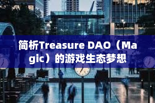 简析Treasure DAO（Magic）的游戏生态梦想