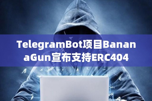 TelegramBot项目BananaGun宣布支持ERC404