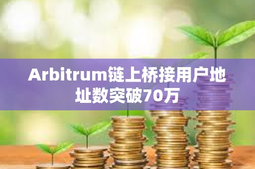 Arbitrum链上桥接用户地址数突破70万