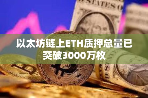 以太坊链上ETH质押总量已突破3000万枚