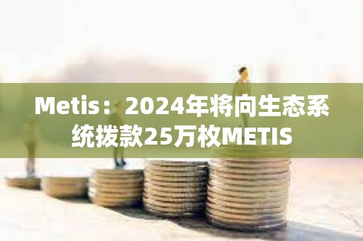 Metis：2024年将向生态系统拨款25万枚METIS