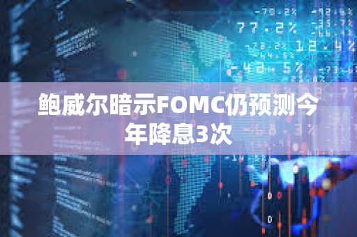 鲍威尔暗示FOMC仍预测今年降息3次