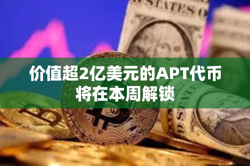 价值超2亿美元的APT代币将在本周解锁