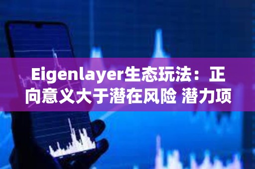 Eigenlayer生态玩法：正向意义大于潜在风险 潜力项目值得高度关注