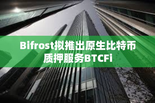 Bifrost拟推出原生比特币质押服务BTCFi