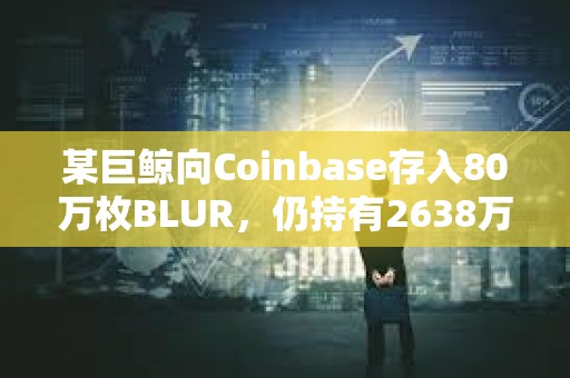 某巨鲸向Coinbase存入80万枚BLUR，仍持有2638万枚BLUR