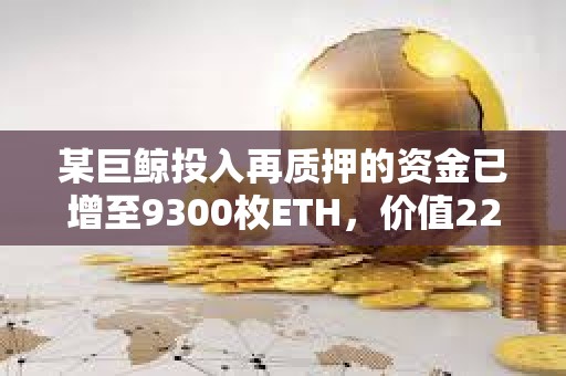 某巨鲸投入再质押的资金已增至9300枚ETH，价值2266万美元