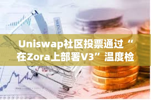 Uniswap社区投票通过“在Zora上部署V3”温度检查提案