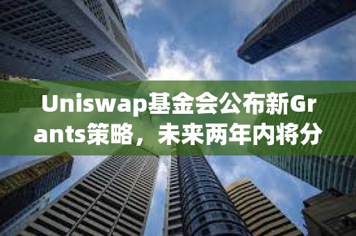 Uniswap基金会公布新Grants策略,未来两年内将分配3000万美元资金 Uniswap基金会公布新Grants策略,未来两年内将分配3000万美元资金
