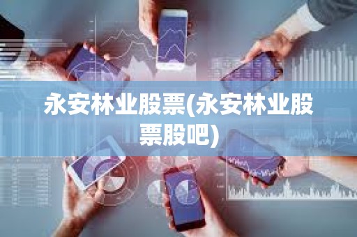 永安林业股票(永安林业股票股吧)