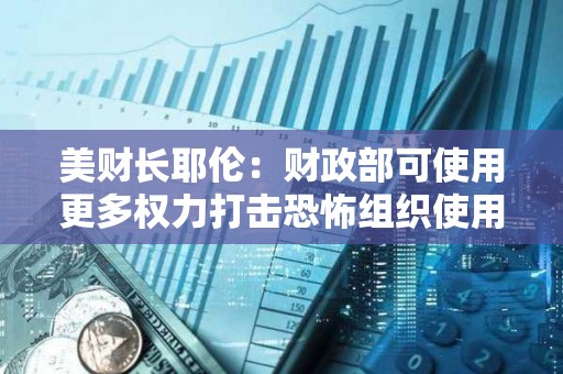 美财长耶伦：财政部可使用更多权力打击恐怖组织使用加密货币的行为