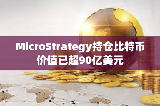 MicroStrategy持仓比特币价值已超90亿美元