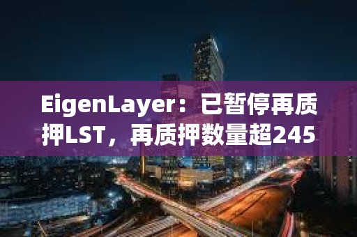 EigenLayer：已暂停再质押LST，再质押数量超245万枚ETH