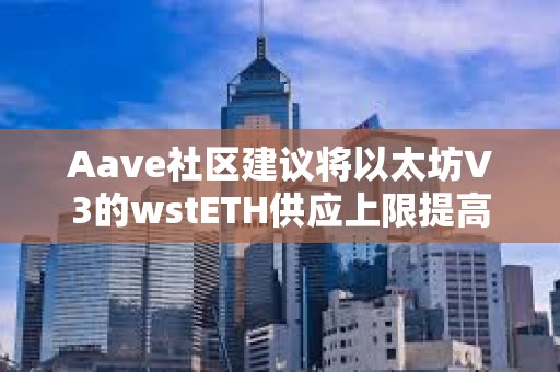 Aave社区建议将以太坊V3的wstETH供应上限提高到125万枚