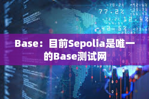 Base：目前Sepolia是唯一的Base测试网