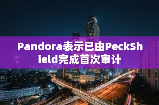 Pandora表示已由PeckShield完成首次审计