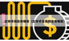 比特币钱包有哪些（比特币交易钱包有哪些）