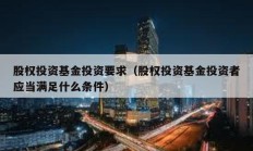 股权投资基金投资要求（股权投资基金投资者应当满足什么条件）