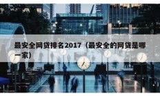 最安全网贷排名2017（最安全的网贷是哪一家）