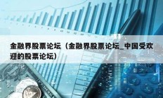 金融界股票论坛（金融界股票论坛_中国受欢迎的股票论坛）