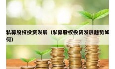 私募股权投资发展（私募股权投资发展趋势如何）