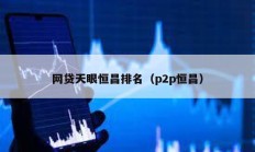 网贷天眼恒昌排名（p2p恒昌）