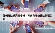 苏州分险投资哪个好（苏州有哪些保险代理公司）