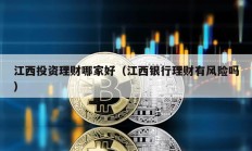 江西投资理财哪家好（江西银行理财有风险吗）
