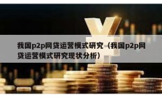 我国p2p网贷运营模式研究（我国p2p网贷运营模式研究现状分析）
