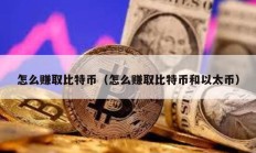 怎么赚取比特币（怎么赚取比特币和以太币）