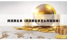 网贷黑名单（网贷黑名单怎么恢复回来）
