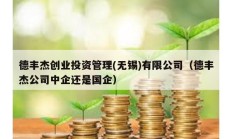 德丰杰创业投资管理(无锡)有限公司（德丰杰公司中企还是国企）