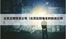 北京正规投资公司（北京比较有名的投资公司）