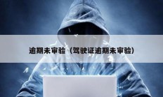 逾期未审验（驾驶证逾期未审验）