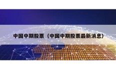 中国中期股票（中国中期股票最新消息）