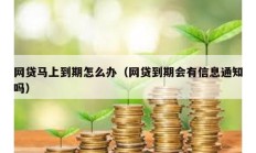 网贷马上到期怎么办（网贷到期会有信息通知吗）