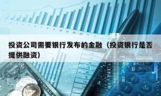 投资公司需要银行发布的金融（投资银行是否提供融资）