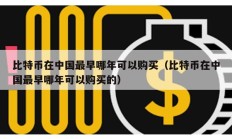 比特币在中国最早哪年可以购买（比特币在中国最早哪年可以购买的）
