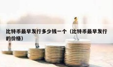 比特币最早发行多少钱一个（比特币最早发行的价格）