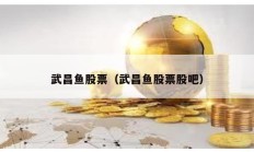 武昌鱼股票（武昌鱼股票股吧）