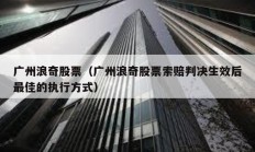 广州浪奇股票（广州浪奇股票索赔判决生效后最佳的执行方式）